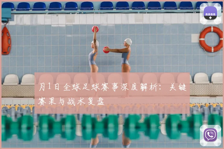 月1日全球足球赛事深度解析：关键赛果与战术复盘