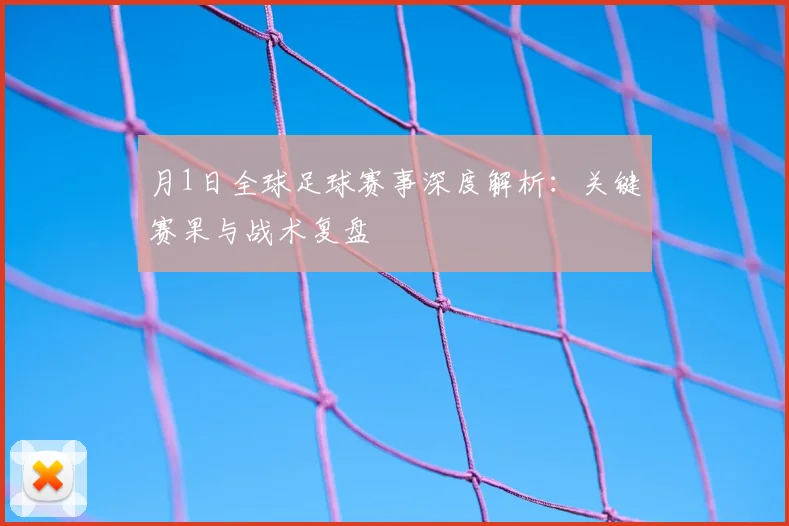 月1日全球足球赛事深度解析：关键赛果与战术复盘