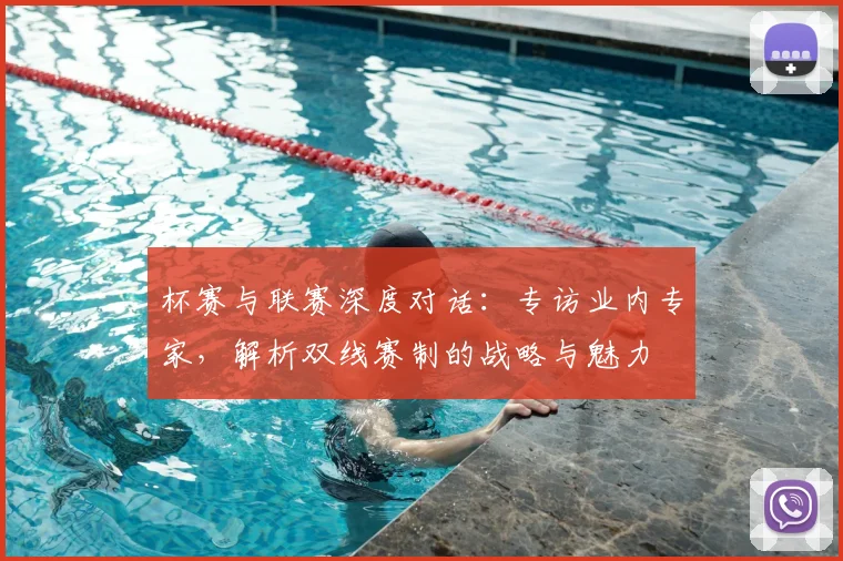 杯赛与联赛深度对话：专访业内专家，解析双线赛制的战略与魅力