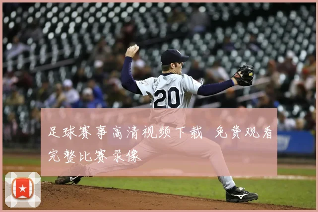 足球赛事高清视频下载 免费观看完整比赛录像