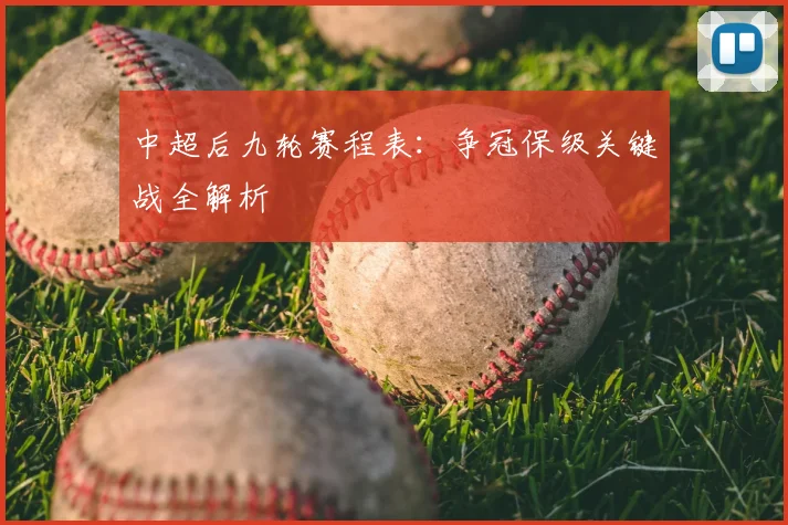 中超后九轮赛程表：争冠保级关键战全解析