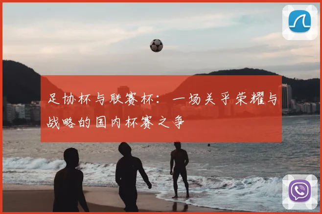 足协杯与联赛杯：一场关乎荣耀与战略的国内杯赛之争