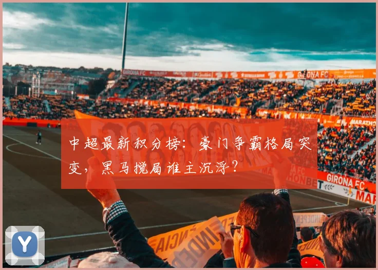中超最新积分榜：豪门争霸格局突变，黑马搅局谁主沉浮？