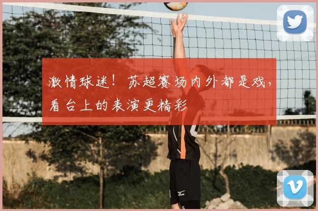 激情球迷！苏超赛场内外都是戏，看台上的表演更精彩