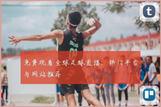 免费观看全球足球直播:热门平台与网站推荐
