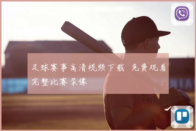 足球赛事高清视频下载 免费观看完整比赛录像